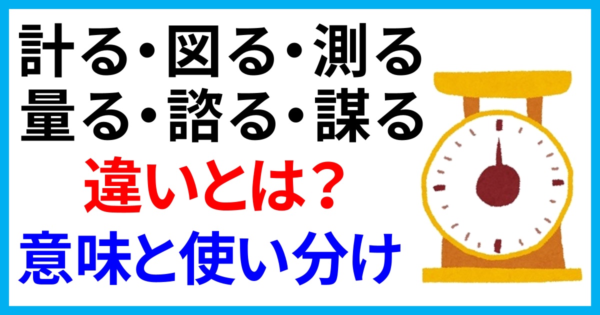 「計る・図る・測る・量る・諮る・謀る」の違いとは？意味と使い分け方