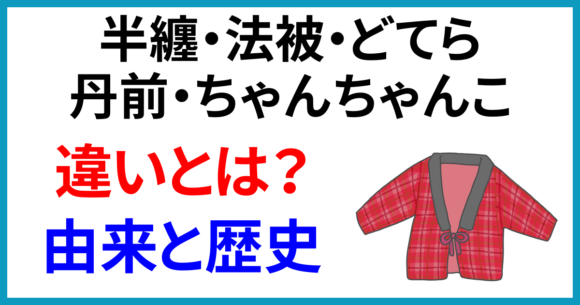 半纏・法被・どてら・丹前・ちゃんちゃんこの違いとは?それぞれの名前の由来と歴史
